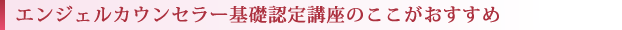 エンジェルカウンセラー基礎認定講座のここがおすすめ