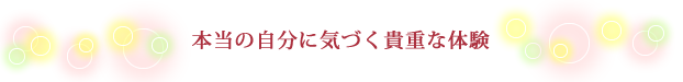本当の自分に気づく貴重な体験