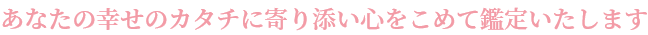あなたの幸せのカタチに寄り添い心をこめて鑑定いたします